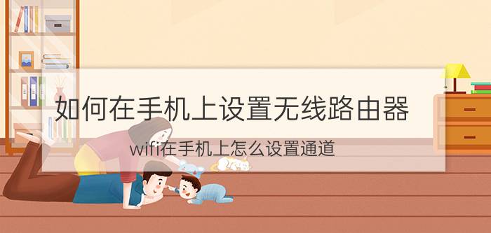 如何在手机上设置无线路由器 wifi在手机上怎么设置通道？